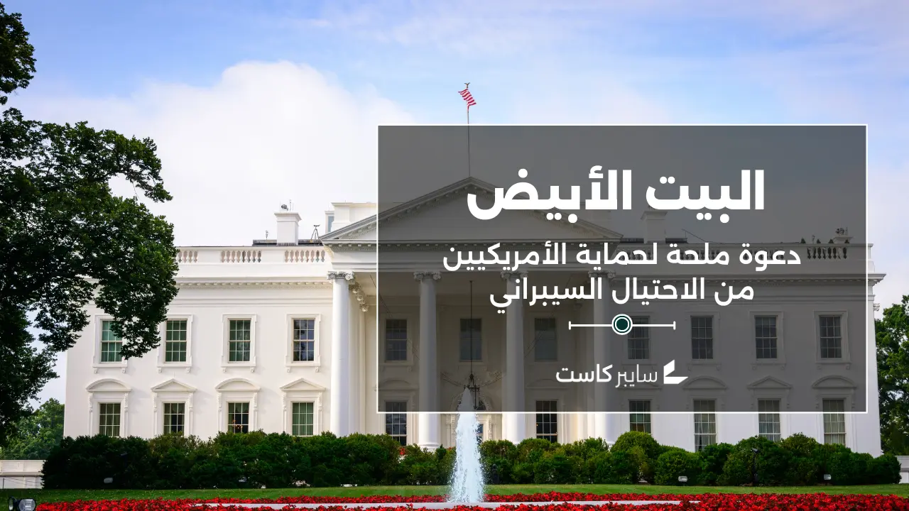 من البيت الأبيض: دعوة ملحة لحماية الأمريكيين من الاحتيال السيبراني